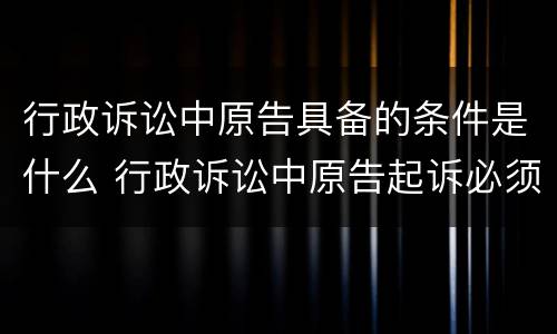 行政诉讼中原告具备的条件是什么 行政诉讼中原告起诉必须具备的条件