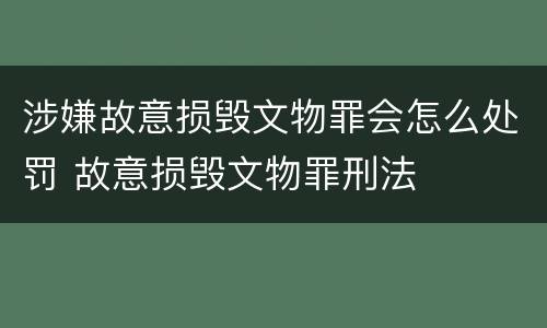 涉嫌故意损毁文物罪会怎么处罚 故意损毁文物罪刑法