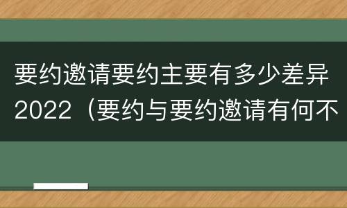 要约邀请要约主要有多少差异2022（要约与要约邀请有何不同）