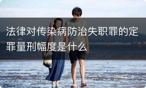 法律对传染病防治失职罪的定罪量刑幅度是什么
