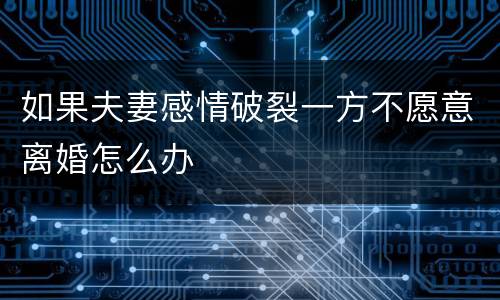 如果夫妻感情破裂一方不愿意离婚怎么办