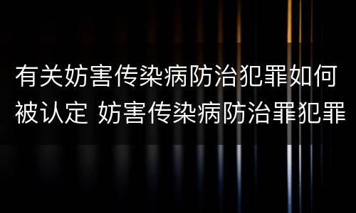 有关妨害传染病防治犯罪如何被认定 妨害传染病防治罪犯罪构成