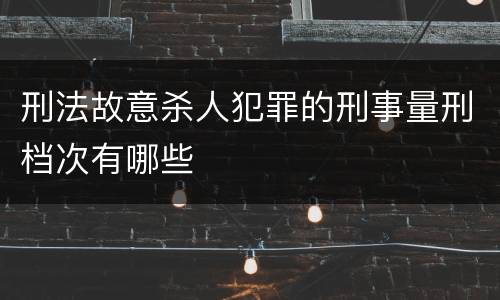 刑法故意杀人犯罪的刑事量刑档次有哪些