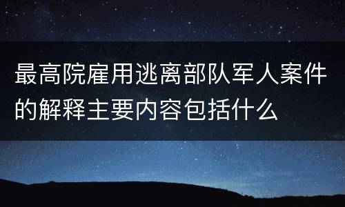 最高院雇用逃离部队军人案件的解释主要内容包括什么