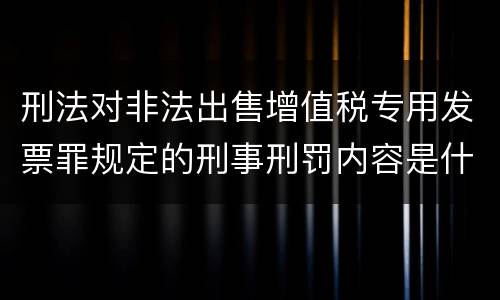 刑法对非法出售增值税专用发票罪规定的刑事刑罚内容是什么样的