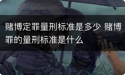 赌博定罪量刑标准是多少 赌博罪的量刑标准是什么
