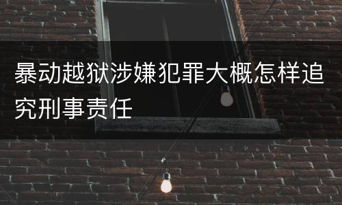 暴动越狱涉嫌犯罪大概怎样追究刑事责任