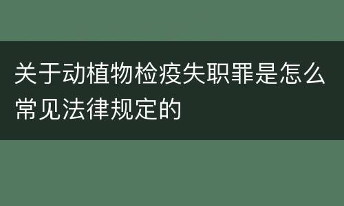 关于动植物检疫失职罪是怎么常见法律规定的