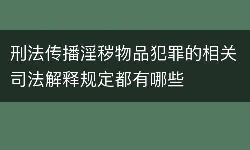 刑法传播淫秽物品犯罪的相关司法解释规定都有哪些