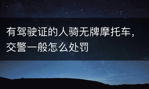 有驾驶证的人骑无牌摩托车，交警一般怎么处罚