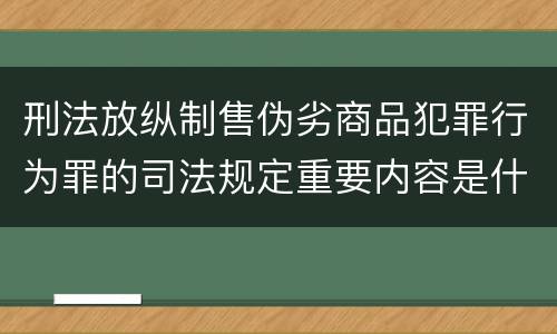 刑法放纵制售伪劣商品犯罪行为罪的司法规定重要内容是什么