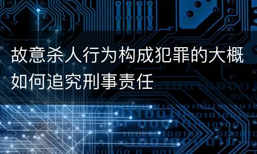 故意杀人行为构成犯罪的大概如何追究刑事责任