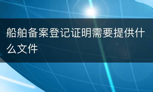 船舶备案登记证明需要提供什么文件