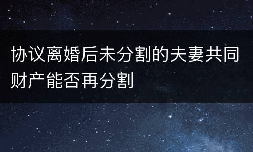 协议离婚后未分割的夫妻共同财产能否再分割