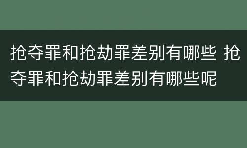 抢夺罪和抢劫罪差别有哪些 抢夺罪和抢劫罪差别有哪些呢