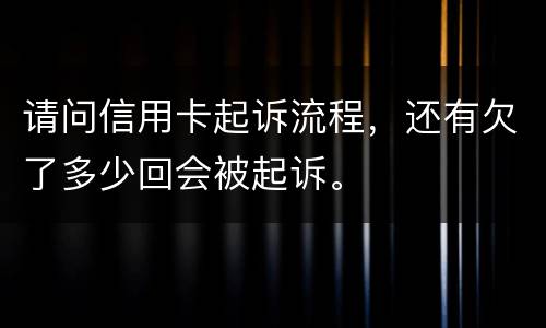 请问信用卡起诉流程，还有欠了多少回会被起诉。