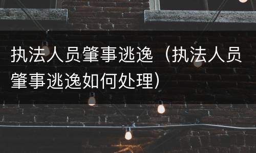 执法人员肇事逃逸（执法人员肇事逃逸如何处理）