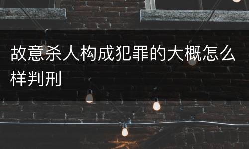 故意杀人构成犯罪的大概怎么样判刑