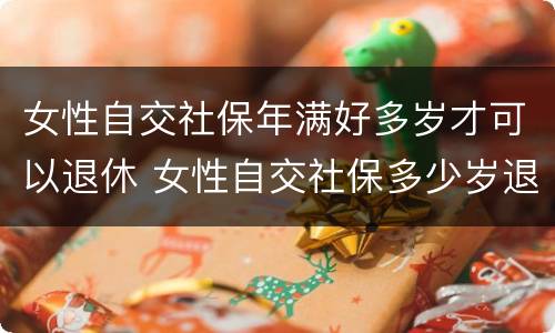 女性自交社保年满好多岁才可以退休 女性自交社保多少岁退休
