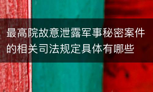 最高院故意泄露军事秘密案件的相关司法规定具体有哪些