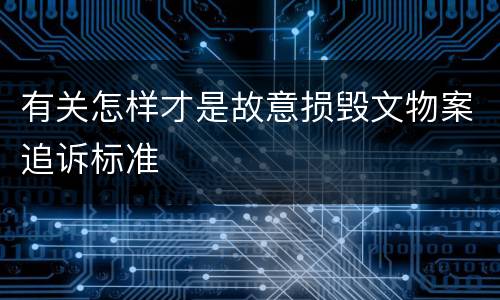 有关怎样才是故意损毁文物案追诉标准