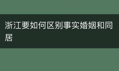 浙江要如何区别事实婚姻和同居