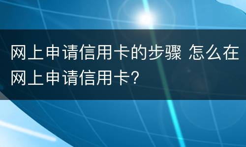 网上申请信用卡的步骤 怎么在网上申请信用卡?