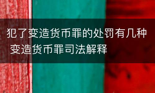 犯了变造货币罪的处罚有几种 变造货币罪司法解释
