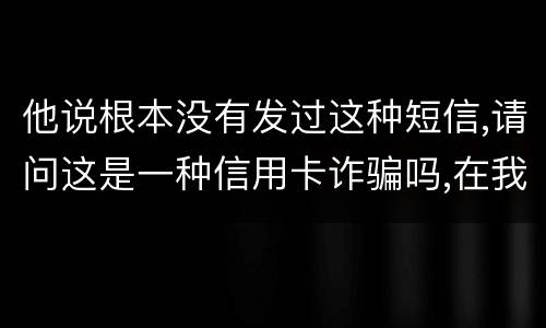 他说根本没有发过这种短信,请问这是一种信用卡诈骗吗,在我国有什么定罪标准呢