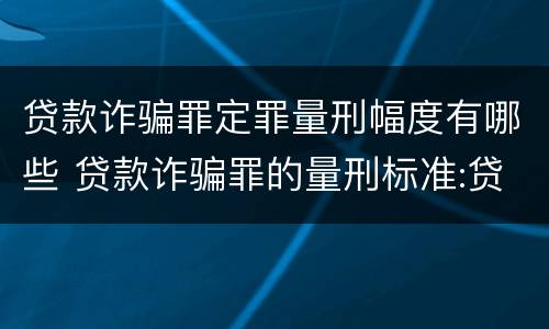 贷款诈骗罪定罪量刑幅度有哪些 贷款诈骗罪的量刑标准:贷款诈骗罪的刑罚规定