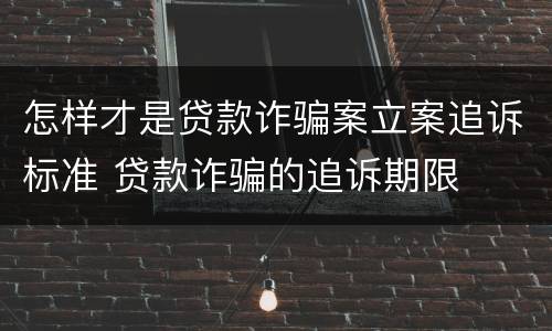 怎样才是贷款诈骗案立案追诉标准 贷款诈骗的追诉期限