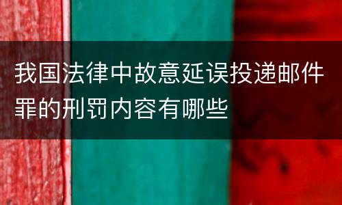我国法律中故意延误投递邮件罪的刑罚内容有哪些