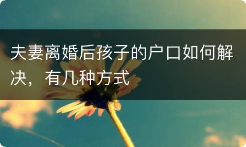 夫妻离婚后孩子的户口如何解决，有几种方式