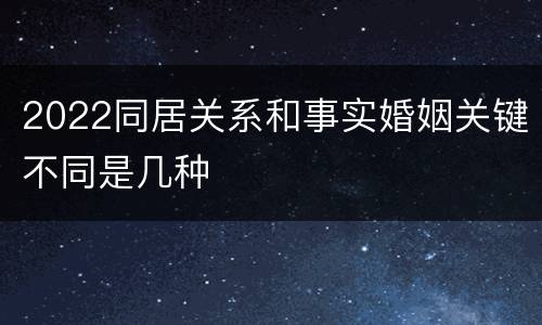 2022同居关系和事实婚姻关键不同是几种