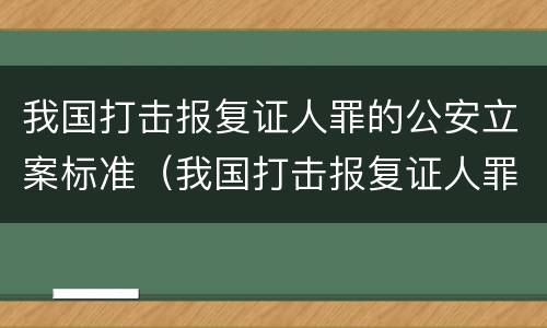 我国打击报复证人罪的公安立案标准（我国打击报复证人罪的公安立案标准是什么）