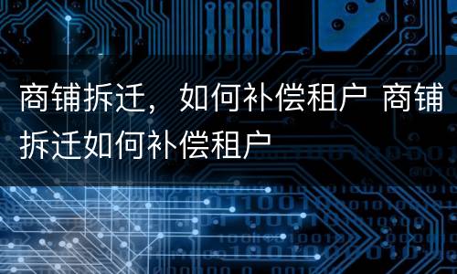商铺拆迁，如何补偿租户 商铺拆迁如何补偿租户