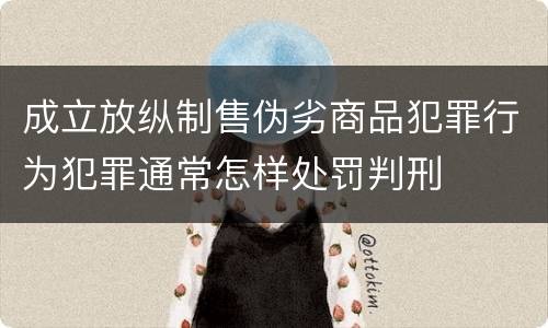 成立放纵制售伪劣商品犯罪行为犯罪通常怎样处罚判刑