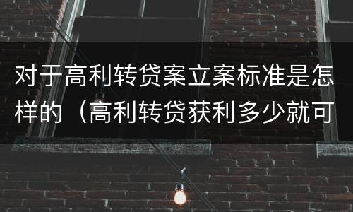对于高利转贷案立案标准是怎样的（高利转贷获利多少就可以立案）