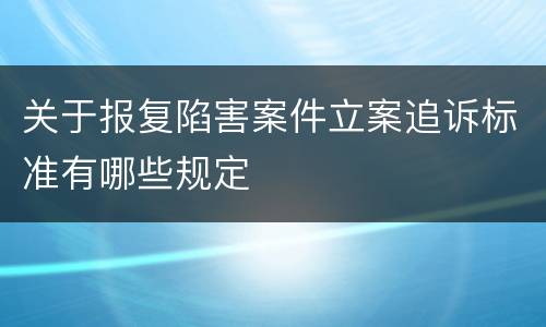 关于报复陷害案件立案追诉标准有哪些规定