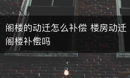 阁楼的动迁怎么补偿 楼房动迁阁楼补偿吗