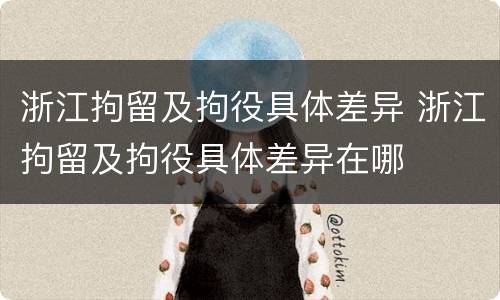 浙江拘留及拘役具体差异 浙江拘留及拘役具体差异在哪