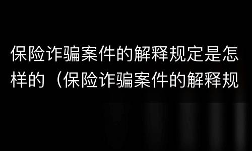 保险诈骗案件的解释规定是怎样的（保险诈骗案件的解释规定是怎样的法律）