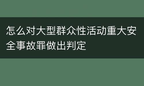 怎么对大型群众性活动重大安全事故罪做出判定