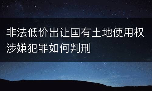 非法低价出让国有土地使用权涉嫌犯罪如何判刑