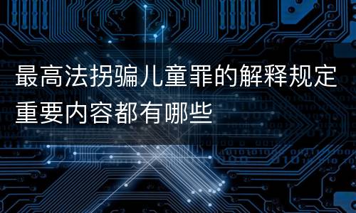 最高法拐骗儿童罪的解释规定重要内容都有哪些