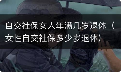 自交社保女人年满几岁退休（女性自交社保多少岁退休）