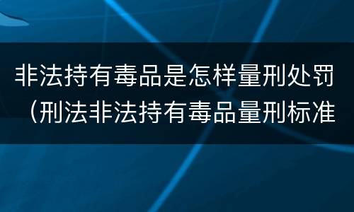 非法持有毒品是怎样量刑处罚（刑法非法持有毒品量刑标准）