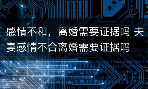感情不和，离婚需要证据吗 夫妻感情不合离婚需要证据吗
