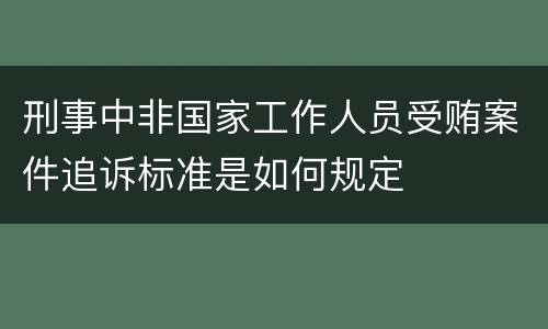 刑事中非国家工作人员受贿案件追诉标准是如何规定