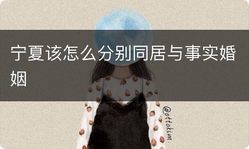 宁夏该怎么分别同居与事实婚姻